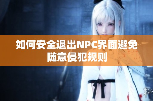 如何安全退出NPC界面避免隨意侵犯規(guī)則
