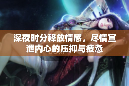 深夜時分釋放情感，盡情宣泄內(nèi)心的壓抑與疲憊