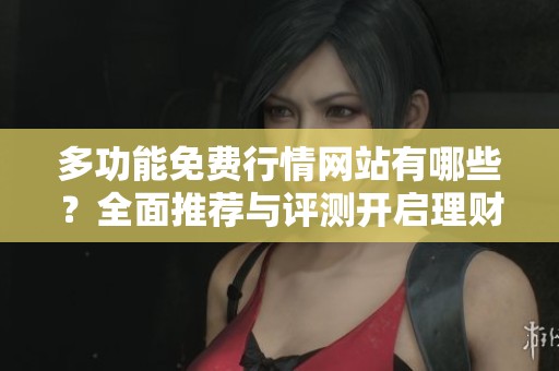 多功能免費行情網(wǎng)站有哪些？全面推薦與評測開啟理財新體驗