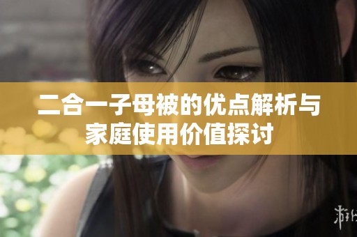 二合一子母被的優(yōu)點解析與家庭使用價值探討