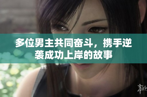多位男主共同奮斗，攜手逆襲成功上岸的故事