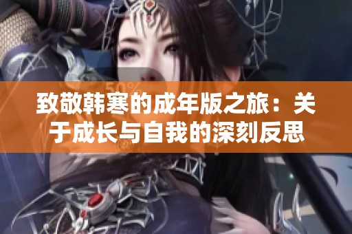 致敬韓寒的成年版之旅：關(guān)于成長(zhǎng)與自我的深刻反思