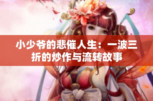 小少爺?shù)谋呷松阂徊ㄈ鄣某醋髋c流轉故事