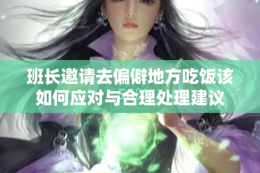 班長(zhǎng)邀請(qǐng)去偏僻地方吃飯?jiān)撊绾螒?yīng)對(duì)與合理處理建議