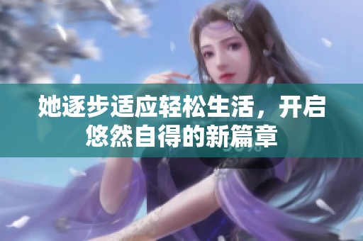 她逐步適應(yīng)輕松生活，開啟悠然自得的新篇章