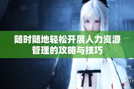 隨時(shí)隨地輕松開(kāi)展人力資源管理的攻略與技巧
