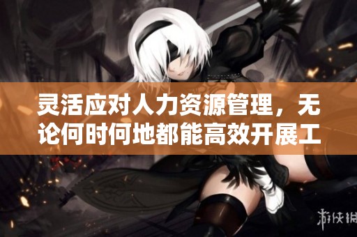 靈活應對人力資源管理，無論何時何地都能高效開展工作