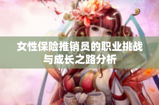女性保險推銷員的職業(yè)挑戰(zhàn)與成長之路分析
