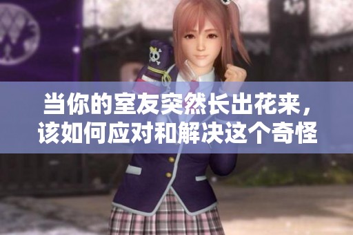 當(dāng)你的室友突然長(zhǎng)出花來(lái)，該如何應(yīng)對(duì)和解決這個(gè)奇怪的情況