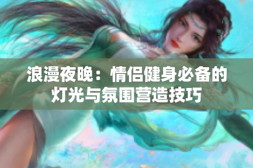 浪漫夜晚：情侶健身必備的燈光與氛圍營造技巧
