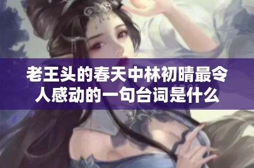 老王頭的春天中林初晴最令人感動的一句臺詞是什么
