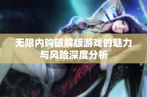 無限內(nèi)購破解版游戲的魅力與風(fēng)險深度分析