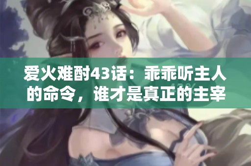 愛火難酎43話：乖乖聽主人的命令，誰才是真正的主宰