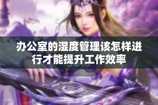 辦公室的濕度管理該怎樣進行才能提升工作效率