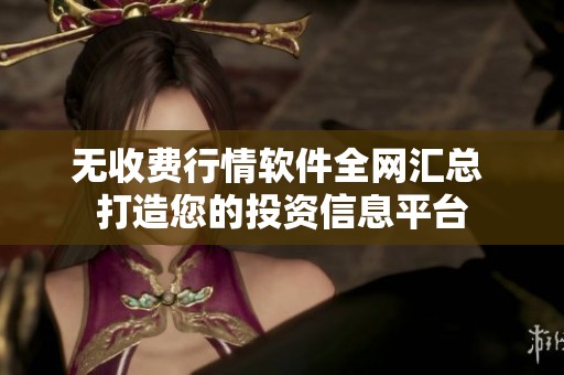 無收費(fèi)行情軟件全網(wǎng)匯總 打造您的投資信息平臺(tái)