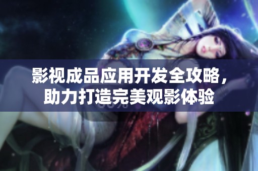 影視成品應(yīng)用開發(fā)全攻略，助力打造完美觀影體驗(yàn)