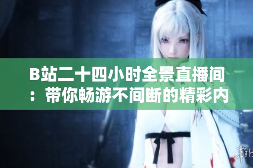 B站二十四小時全景直播間：帶你暢游不間斷的精彩內(nèi)容