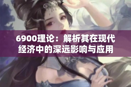 6900理論：解析其在現(xiàn)代經(jīng)濟(jì)中的深遠(yuǎn)影響與應(yīng)用