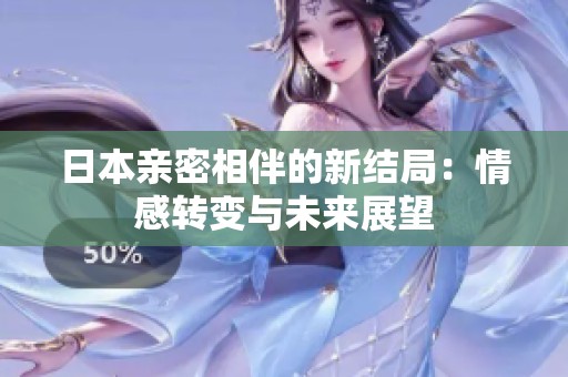 日本親密相伴的新結(jié)局：情感轉(zhuǎn)變與未來展望