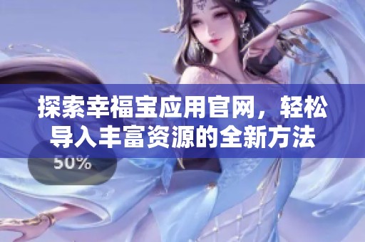 探索幸福寶應(yīng)用官網(wǎng)，輕松導(dǎo)入豐富資源的全新方法