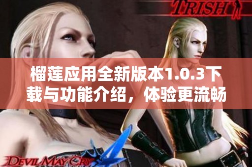 榴蓮應(yīng)用全新版本1.0.3下載與功能介紹，體驗更流暢的使用效果