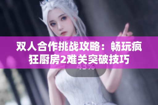 雙人合作挑戰(zhàn)攻略：暢玩瘋狂廚房2難關(guān)突破技巧