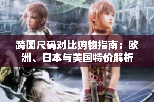 跨國尺碼對比購物指南：歐洲、日本與美國特價解析