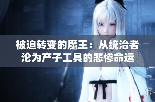被迫轉(zhuǎn)變的魔王：從統(tǒng)治者淪為產(chǎn)子工具的悲慘命運(yùn)
