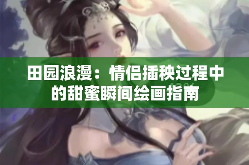 田園浪漫：情侶插秧過程中的甜蜜瞬間繪畫指南