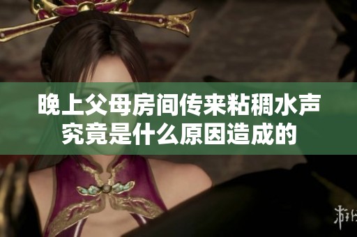 晚上父母房間傳來粘稠水聲究竟是什么原因造成的