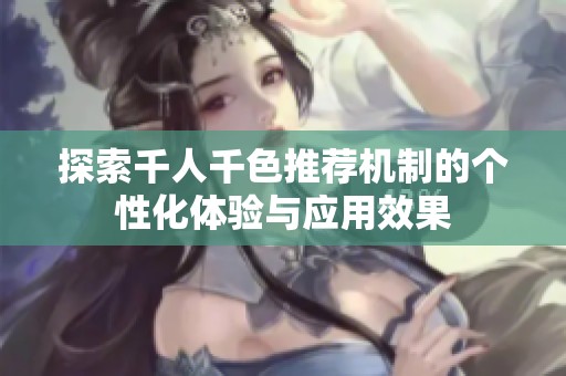 探索千人千色推薦機(jī)制的個(gè)性化體驗(yàn)與應(yīng)用效果