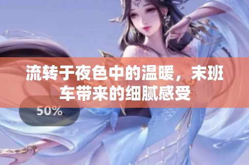 流轉(zhuǎn)于夜色中的溫暖，末班車(chē)帶來(lái)的細(xì)膩感受
