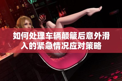 如何處理車輛顛簸后意外滑入的緊急情況應(yīng)對策略