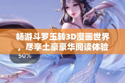 暢游斗羅玉轉(zhuǎn)3D漫畫世界，盡享土豪豪華閱讀體驗(yàn)