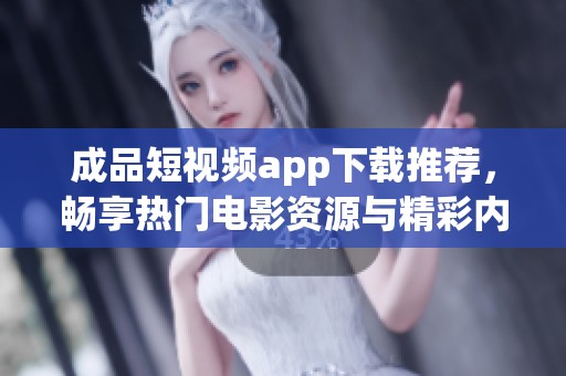 成品短視頻app下載推薦，暢享熱門(mén)電影資源與精彩內(nèi)容