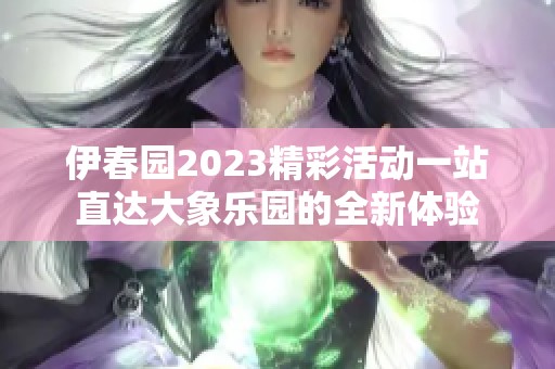 伊春園2023精彩活動一站直達大象樂園的全新體驗