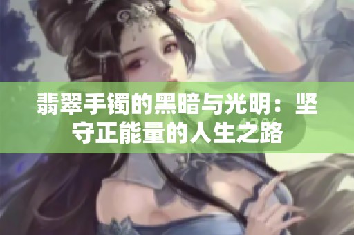 翡翠手鐲的黑暗與光明：堅(jiān)守正能量的人生之路