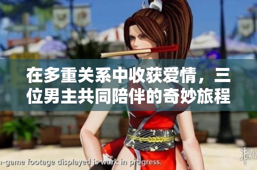 在多重關(guān)系中收獲愛情，三位男主共同陪伴的奇妙旅程