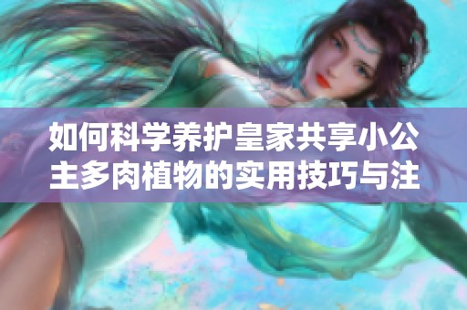 如何科學(xué)養(yǎng)護皇家共享小公主多肉植物的實用技巧與注意事項