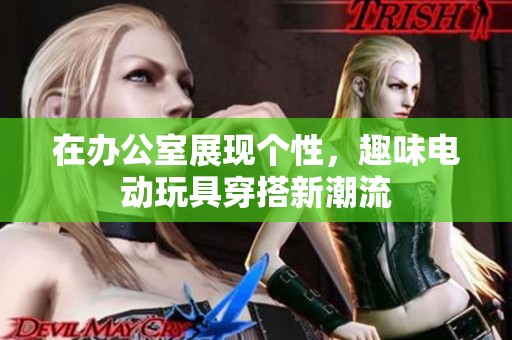在辦公室展現(xiàn)個(gè)性，趣味電動(dòng)玩具穿搭新潮流