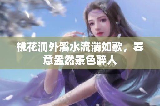 桃花洞外溪水流淌如歌，春意盎然景色醉人