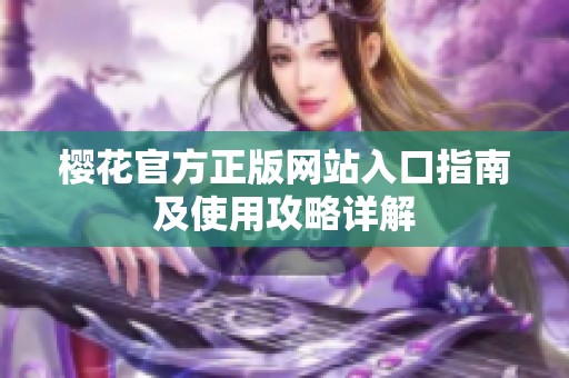 櫻花官方正版網(wǎng)站入口指南及使用攻略詳解
