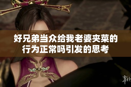 好兄弟當(dāng)眾給我老婆夾菜的行為正常嗎引發(fā)的思考
