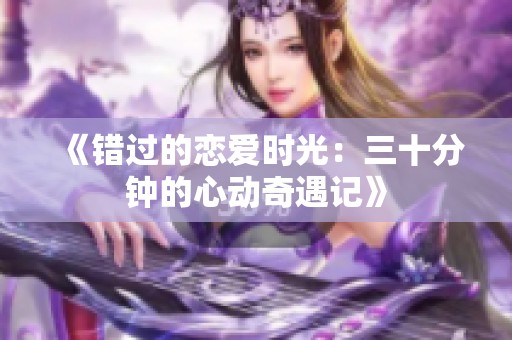 《錯(cuò)過的戀愛時(shí)光：三十分鐘的心動(dòng)奇遇記》