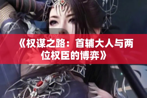 《權(quán)謀之路：首輔大人與兩位權(quán)臣的博弈》