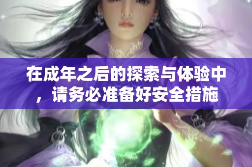 在成年之后的探索與體驗(yàn)中，請(qǐng)務(wù)必準(zhǔn)備好安全措施