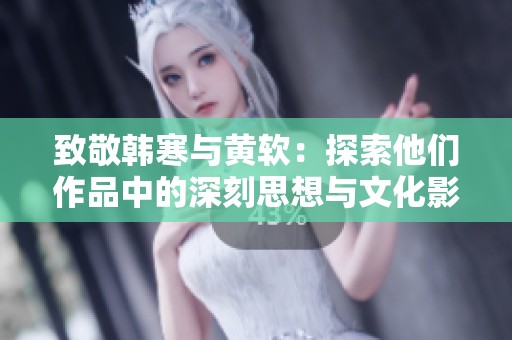 致敬韓寒與黃軟：探索他們作品中的深刻思想與文化影響