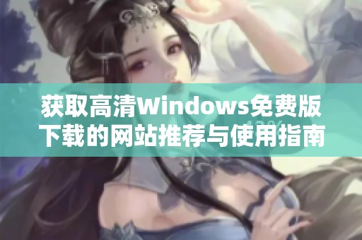 獲取高清Windows免費版下載的網(wǎng)站推薦與使用指南