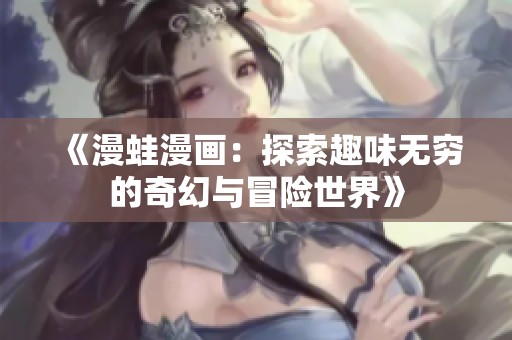 《漫蛙漫畫：探索趣味無窮的奇幻與冒險(xiǎn)世界》