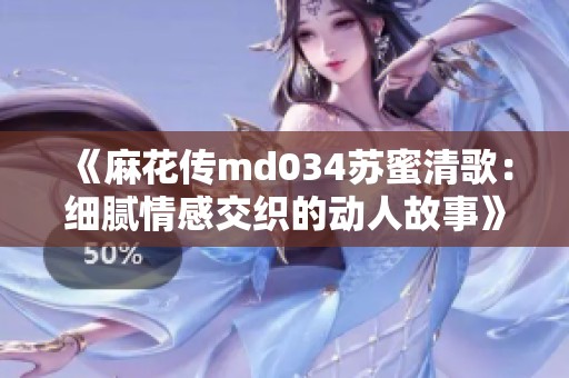 《麻花傳md034蘇蜜清歌：細膩情感交織的動人故事》